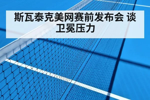 斯瓦泰克美网赛前发布会 谈卫冕压力