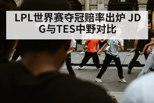 LPL世界赛夺冠赔率出炉 JDG与TES中野对比